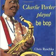 GET EPUB 📖 Charlie Parker Played Be Bop by Chris Raschka [PDF EBOOK EPUB KINDLE]