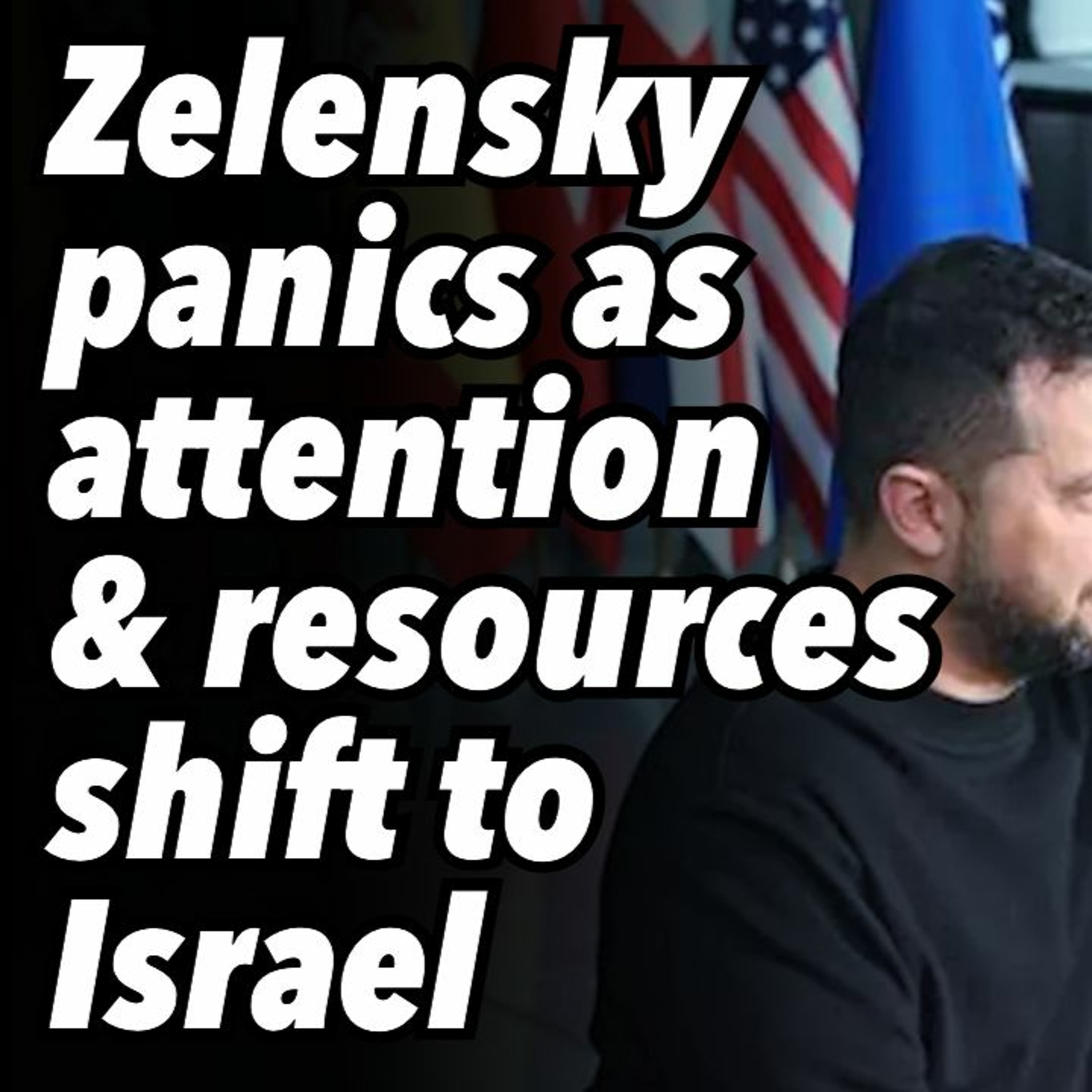 Zelensky panics as attention and resources shift to Israel