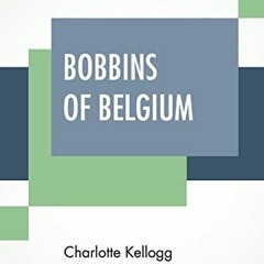 Read PDF 📫 Bobbins Of Belgium: A Book Of Belgian Lace, Lace-Workers, Lace-Schools An