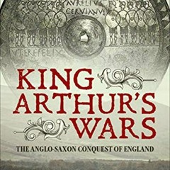 ACCESS KINDLE PDF EBOOK EPUB King Arthur's Wars: The Anglo-Saxon Conquest of England by  Jim Storr �