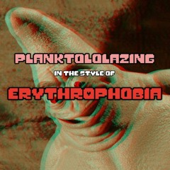 (Planktololazing in the style of Erythrophobia) PLANKTHROPHOBIA