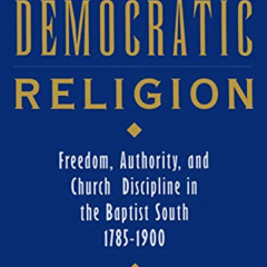 FREE PDF 💕 Democratic Religion: Freedom, Authority and Church Discipline in the Bapt