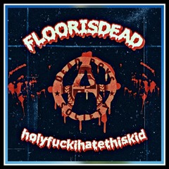 Floorisdead - holyfuckihatethiskid