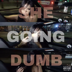 SHE GOING DUMB!