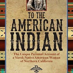 VIEW [KINDLE PDF EBOOK EPUB] To the American Indian: the Unique Personal Account of a Yurok Native A