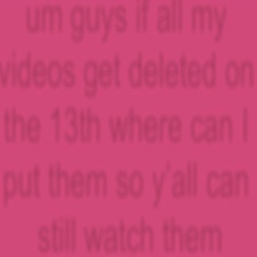 um guys if all my videos get deleted on the 13th where can I put them so y'all can still watch them