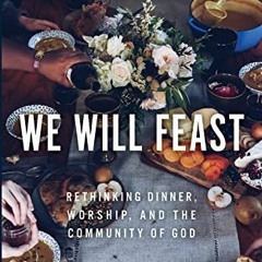 READ EBOOK 📪 We Will Feast: Rethinking Dinner, Worship, and the Community of God by