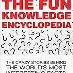 ❤️ Read The Fun Knowledge Encyclopedia: The Crazy Stories Behind the World's Most Interestin