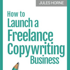 [Get] EPUB 💔 How to Launch a Freelance Copywriting Business: Creative Writing for a