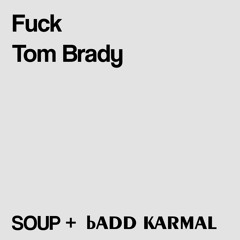 SOUP + bADD KARMAL - Fuck Tom Brady