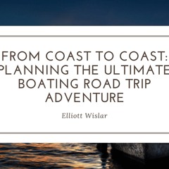 From Coast To Coast Planning The Ultimate Boating Road Trip Adventure