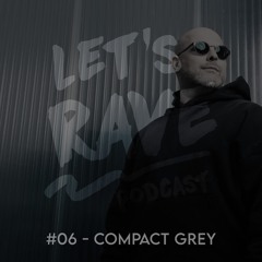 Let's Rave Podcast #06 - COMPACT GREY