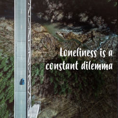 Loneliness is a constant dilemma