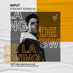INPUT Podcast Series 05 by De La Swing