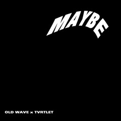 MAYBE (OLD WAVE X TVRTLET )