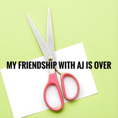 MY FRIENDSHIP WITH AJ IS OVER (DEMO)