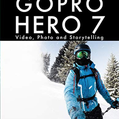 Read EPUB 📧 The Ultimate Guide to the GoPro Hero 7: Video, Photo and Storytelling by