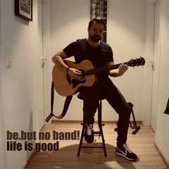 be.but no band! - Life Is Good
