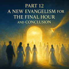 Part 12: A New Evangelism for the Final Hour and Conclusion