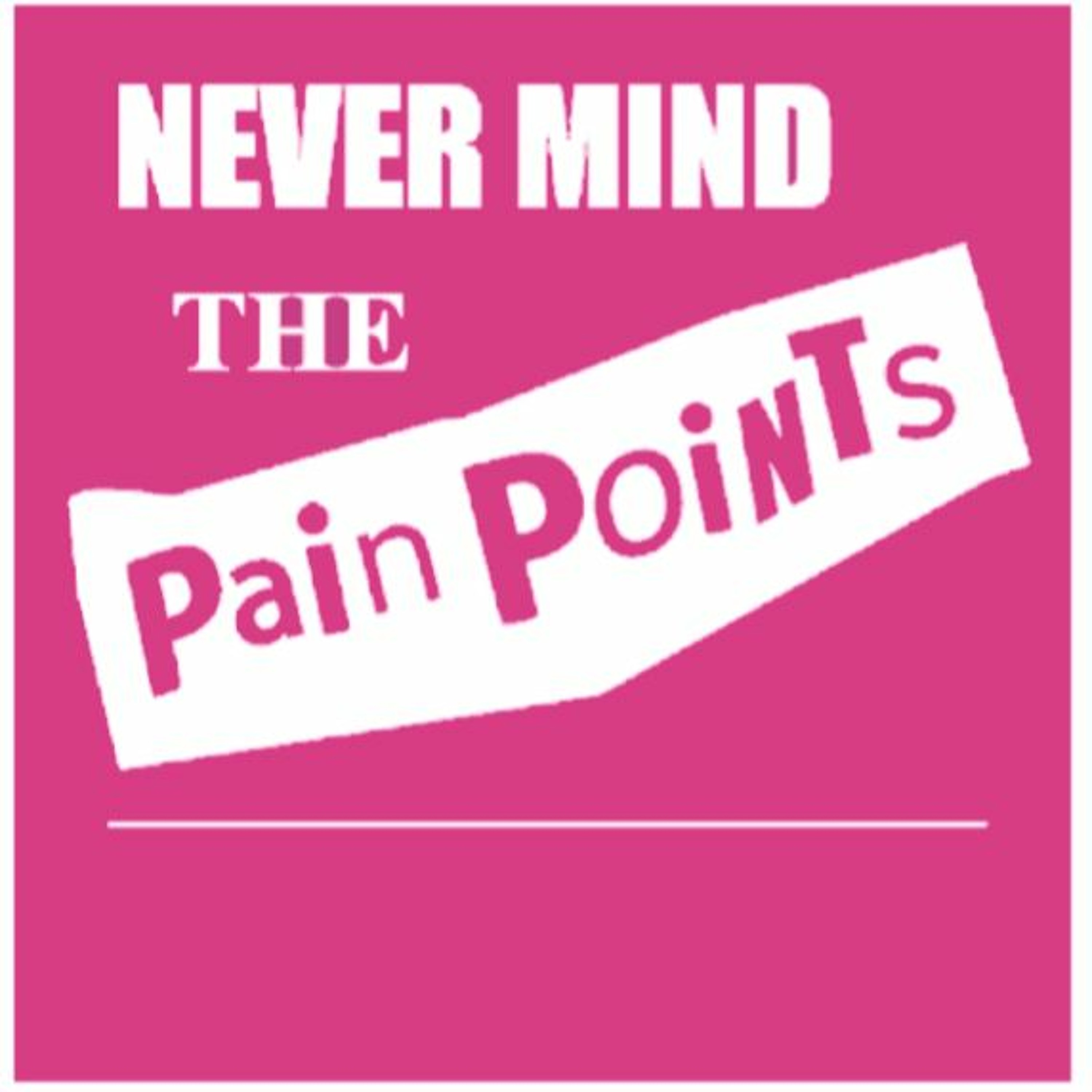 Never Mind the Pain Points
