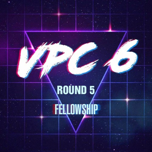VPC6 ROUND 5: FELLOWSHIP (TOP TO BOTTOM)