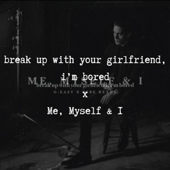 break up with your girlfriend, i'm bored x Me, Myself & I