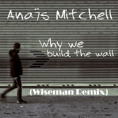 Anaïs Mitchell (feat. Greg Brown) - Why We Build the Wall (Wiseman Remix)