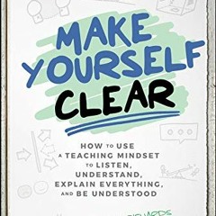 READ [EPUB KINDLE PDF EBOOK] Make Yourself Clear: How to Use a Teaching Mindset to Listen, Understan