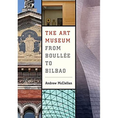 [Get] PDF 📃 The Art Museum from Boullée to Bilbao by  Andrew McClellan EPUB KINDLE P