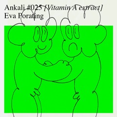 Ankali #025 – Eva Porating [Vitamin A extract]