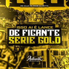 Isso Ai É Lance de Ficante Serie Gold (feat. MC CAJA & MC Rogê)