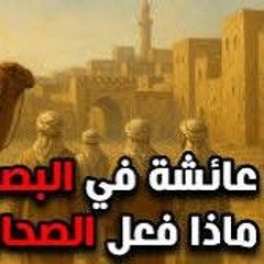 19 - عائشة في البصرة.. ماذا فعل الصحابة- قصة الفتنة الكبري - د/ راغب السرجاني