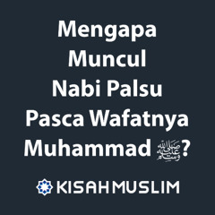Kisah Muslim: Mengapa Muncul Nabi Palsu Pasca Wafatnya Nabi Muhammad