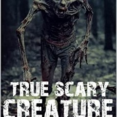 Get [EPUB KINDLE PDF EBOOK] True Scary Creature Sightings : Part 1 (Bigfoot,Crawlers,Werevolves,Jers