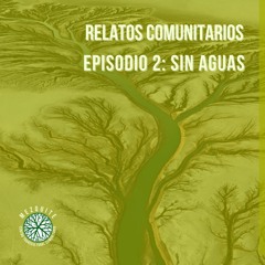 Relatos Comunitarios Episodio 2 "Sin aguas"