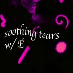 soothing tears  w/ É