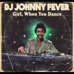 DJ JOHNNY FEVER Girl, When You Dance