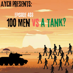 Episode 403 - 100 Men vs A Tank?