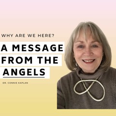 MESSAGE FROM THE ANGELS: Why are we Here?  Spiritual DNA, Soul Purpose & Dreams w/ Dr. Connie Kaplan