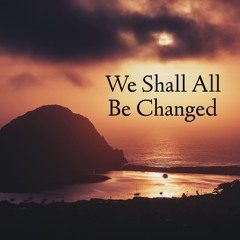 We Shall All Be Changed