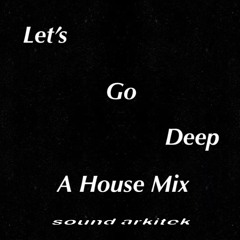Let's Go Deep - A House Mix