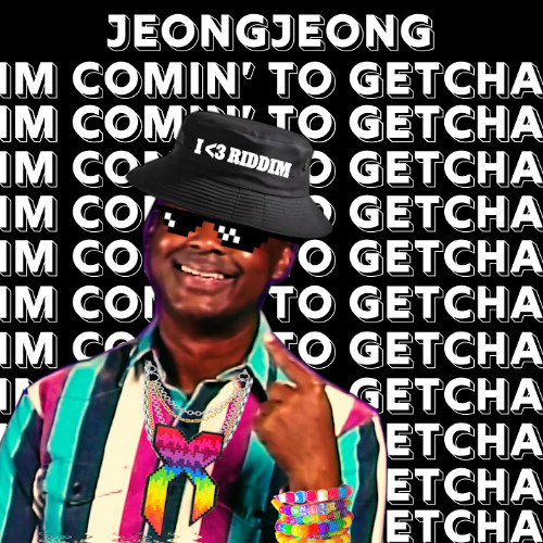 IM COMIN' TO GETCHA