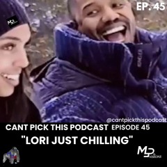 Can't Pick This Podcast Ep. 45 | "LORI JUST CHILLING"