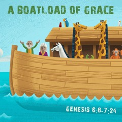 504 A Boat Load Of Grace (Genesis 6:8–7:24 ) Sermon