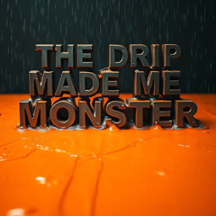 The Drip Made Me Monster