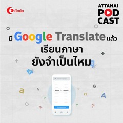 This is Attanai's podcast : "มี Google Translate" แล้วเรียนภาษายังจำเป็นไหม