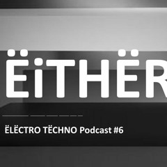 EITHER ELECTRO TECHNO PODCAST #6