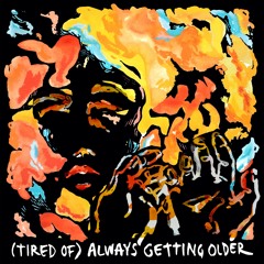 (tired of) always getting older
