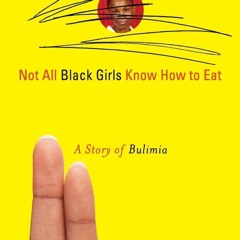 ⭿ READ [PDF] ⚡ Not All Black Girls Know How to Eat: A Story of Bulimia