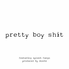 pretty boy shit ft. splash fuego *p. moshi*